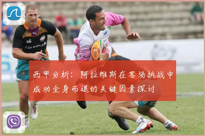 西甲分析：阿拉维斯在客场挑战中成功全身而退的关键因素探讨