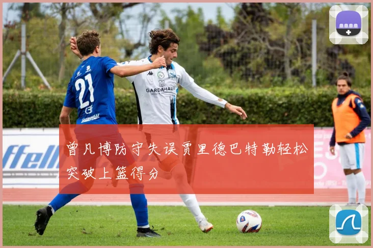 曾凡博防守失误贾里德巴特勒轻松突破上篮得分