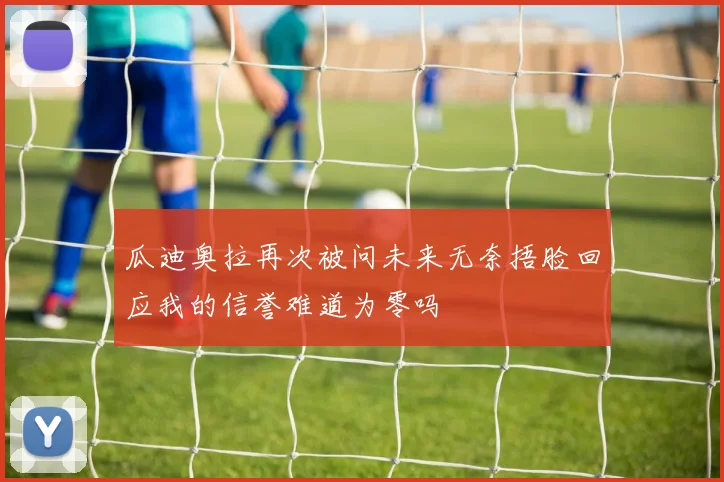 瓜迪奥拉再次被问未来无奈捂脸回应我的信誉难道为零吗