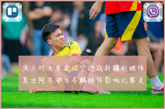 焦点对决来袭辽宁迎战新疆赵继伟复出阿不都与齐麟缺阵影响比赛走势