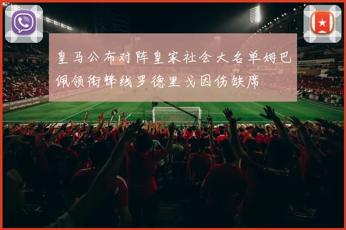 皇马公布对阵皇家社会大名单姆巴佩领衔锋线罗德里戈因伤缺席