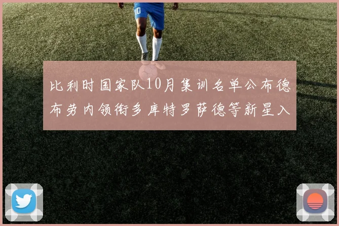 比利时国家队10月集训名单公布德布劳内领衔多库特罗萨德等新星入选