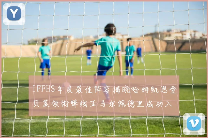 IFFHS年度最佳阵容揭晓哈姆凯恩登贝莱领衔锋线亚马尔佩德里成功入选