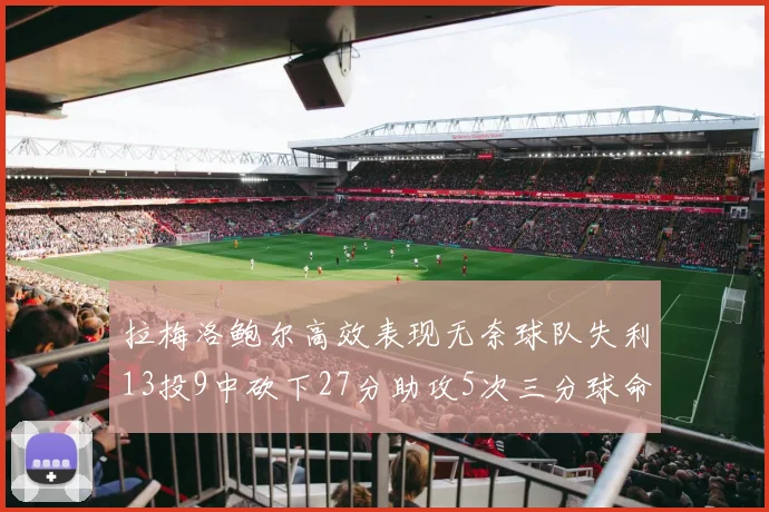 拉梅洛鲍尔高效表现无奈球队失利13投9中砍下27分助攻5次三分球命中率惊人