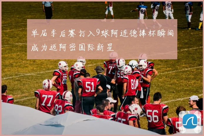 单届季后赛打入9球阿连德捧杯瞬间成为迈阿密国际新星