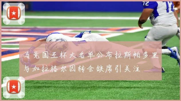 马竞国王杯大名单公布拉斯帕多里与加拉格尔因转会缺席引关注