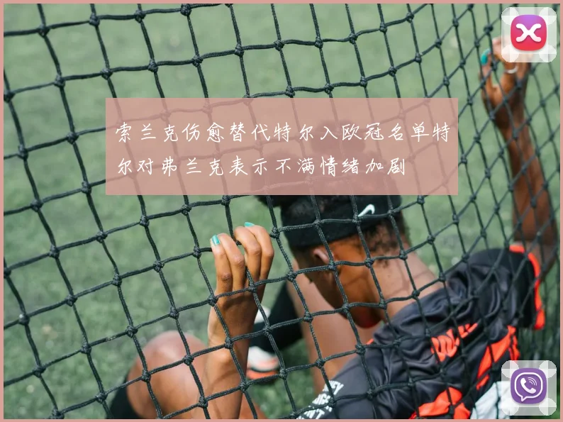 索兰克伤愈替代特尔入欧冠名单特尔对弗兰克表示不满情绪加剧