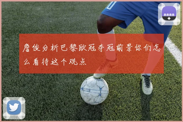 詹俊分析巴黎欧冠夺冠前景你们怎么看待这个观点
