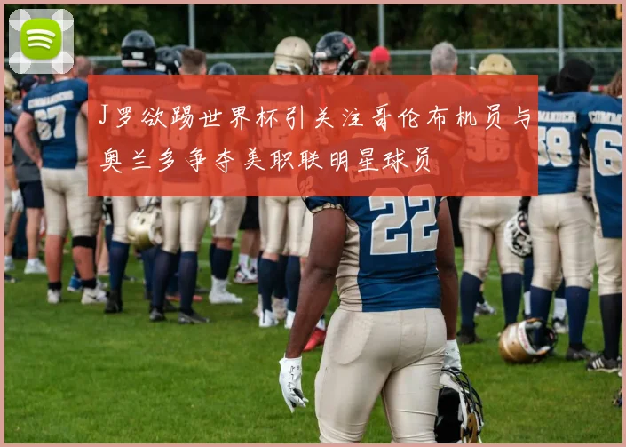 J罗欲踢世界杯引关注哥伦布机员与奥兰多争夺美职联明星球员