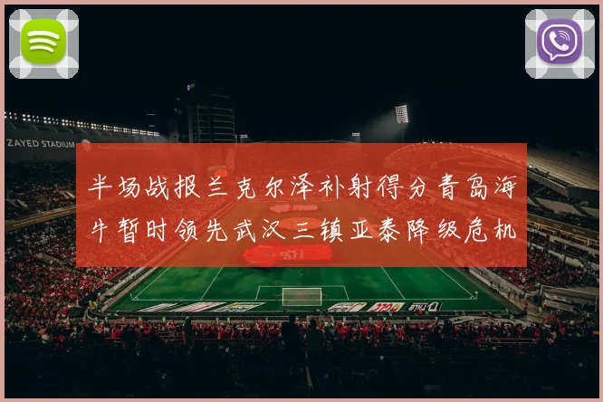 半场战报兰克尔泽补射得分青岛海牛暂时领先武汉三镇亚泰降级危机加剧