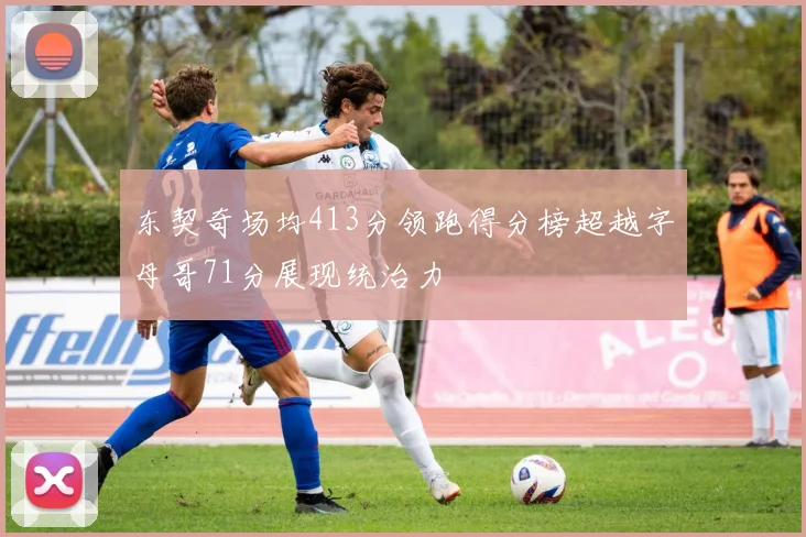 东契奇场均413分领跑得分榜超越字母哥71分展现统治力