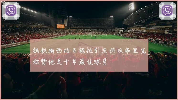 执教梅西的可能性引发热议弗里克称赞他是十年最佳球员