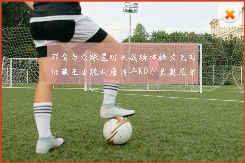 邓肯与众球星对决战绩回顾力克司机狼王小胜科詹持平KD小负奥尼尔