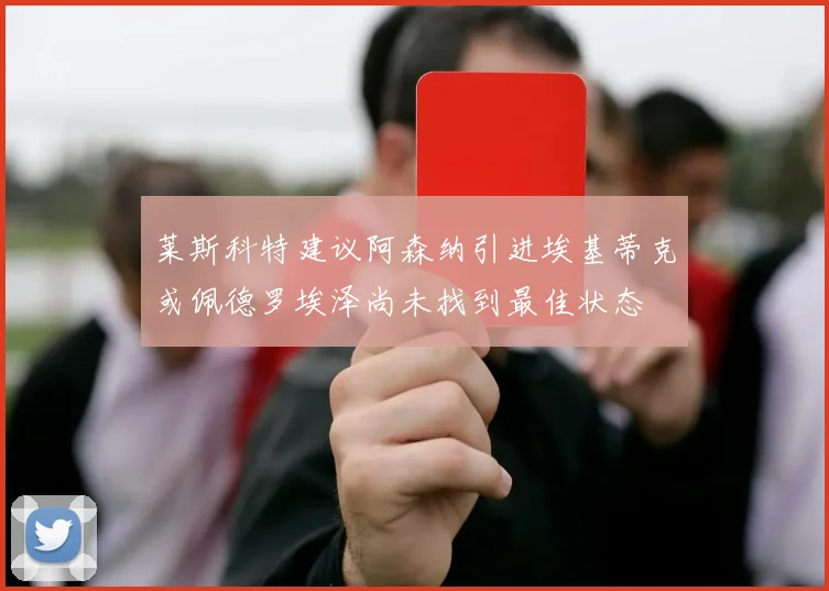 莱斯科特建议阿森纳引进埃基蒂克或佩德罗埃泽尚未找到最佳状态