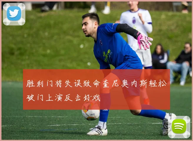 胜利门将失误致命奎尼奥内斯轻松破门上演反击好戏