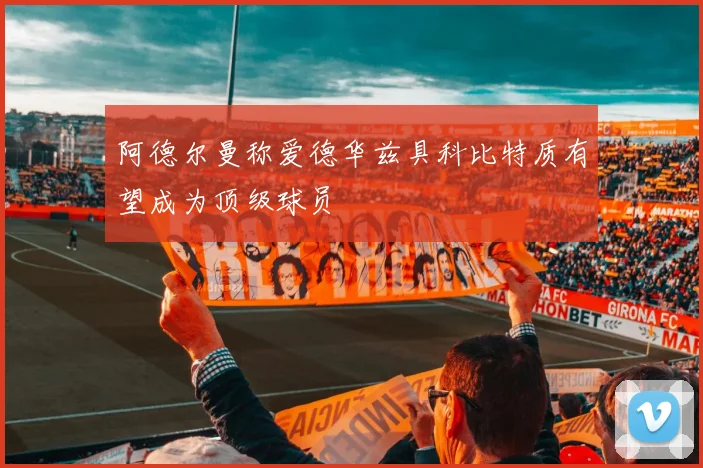 阿德尔曼称爱德华兹具科比特质有望成为顶级球员