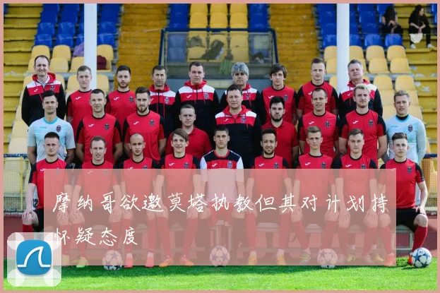 摩纳哥欲邀莫塔执教但其对计划持怀疑态度